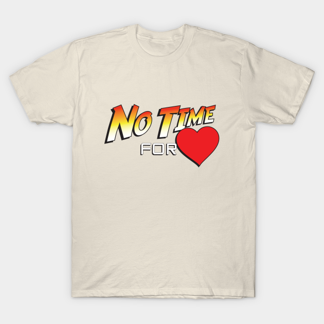 No Time For Love No Time For Heart TShirt TeePublic